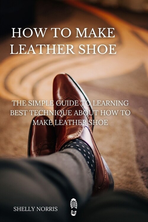 How to Make leather Shoe: The Simple Guide to Learning Best Technique About How to Make leather Shoe (Paperback)