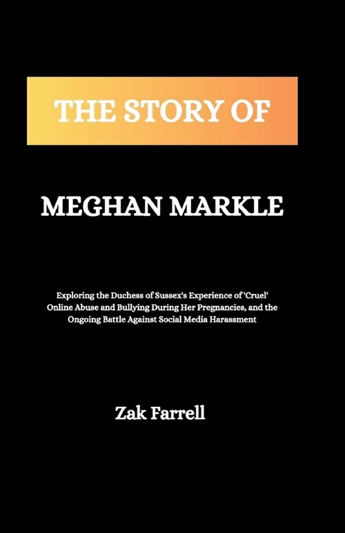 The Story of Meghan Markle: Exploring the Duchess of Sussexs Experience of Cruel Online Abuse and Bullying During Her Pregnancies, and the Ongo (Paperback)