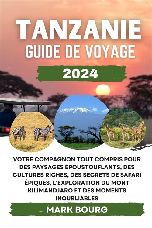 Tanzanie Guide de Voyage 2024: Votre compagnon tout compris pour des paysages ?oustouflants, des cultures riches, des secrets de safari ?iques, le (Paperback)
