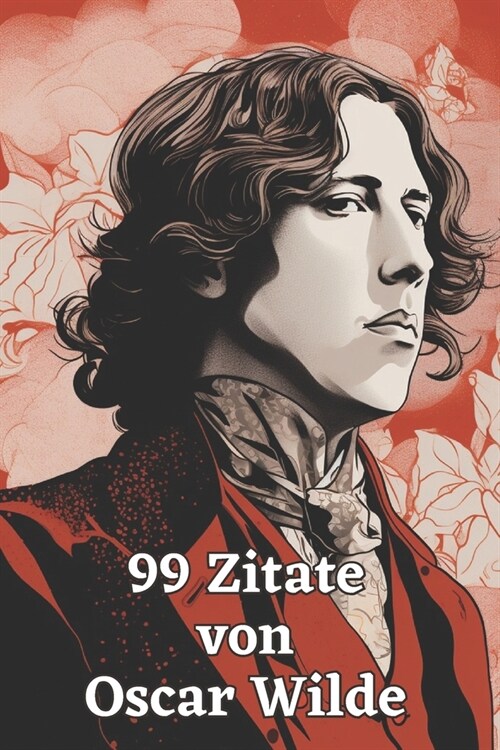 99 Zitate von Oscar Wilde: Der Geist eines Dichtergenies: Eintauchen in die Welt der Weisheit und des Witzes - Inspirierende Worte des literarisc (Paperback)