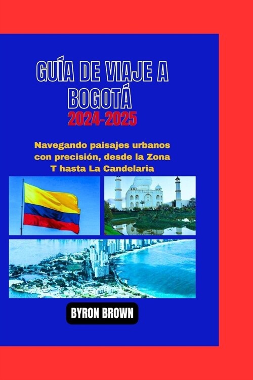 Gu? de Viaje a Bogot?2024-2025: Navegando paisajes urbanos con precisi?, desde la Zona T hasta La Candelaria (Paperback)