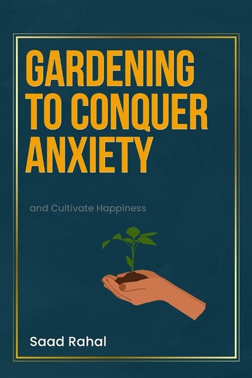 Gardening to Conquer Anxiety and Cultivate Happiness: A Path to Wellness: Harnessing the Serenity and Joy of Therapeutic Gardening (Paperback)