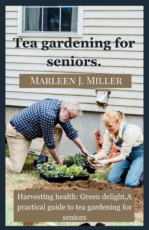Tea gardening for seniors: Harvesting health: Green delight, A practical guide to tea gardening for seniors. (Paperback)
