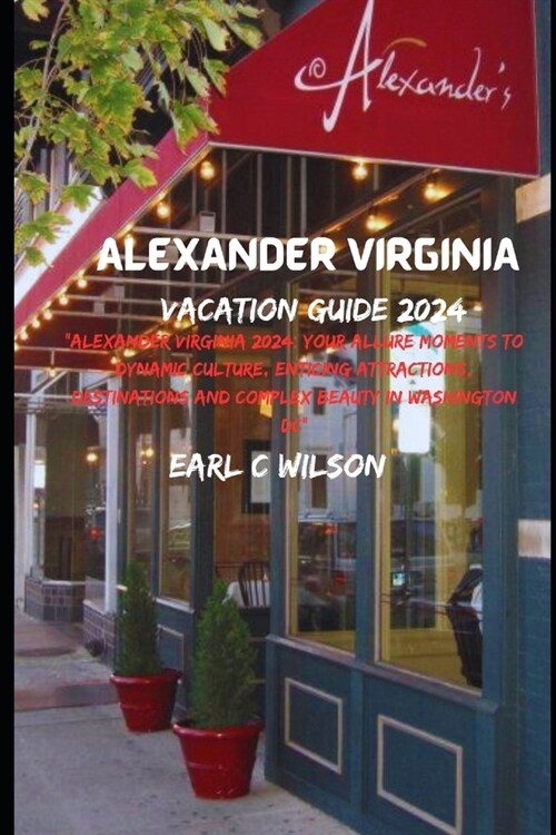 Alexander Virginia Vacation Guide 2024: Alexander Virginia 2024: Your Allure Moments To Dynamic Culture, Enticing Attractions, Destinations and Compl (Paperback)