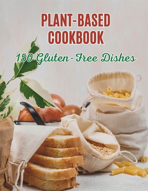 The Plant-Based Cookbook: 150 Gluten-Free Dishes in The Plant-Based Cookbook: Gluten-Free Plant-Based (Paperback)