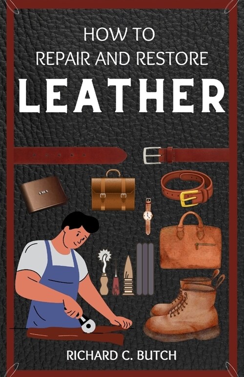 How to Restore and Repair Leather: A Step-by-Step Guide for Making Your Bags, Jackets, Books, Shoes, and Bracelets Look Brand New (Paperback)