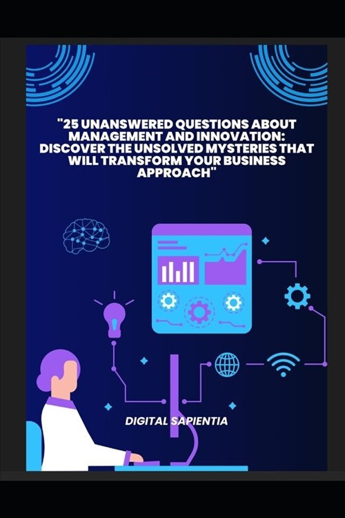 25 Unanswered Questions about Management and Innovation: Discover the Unsolved Mysteries that will Transform your Business Approach (Paperback)