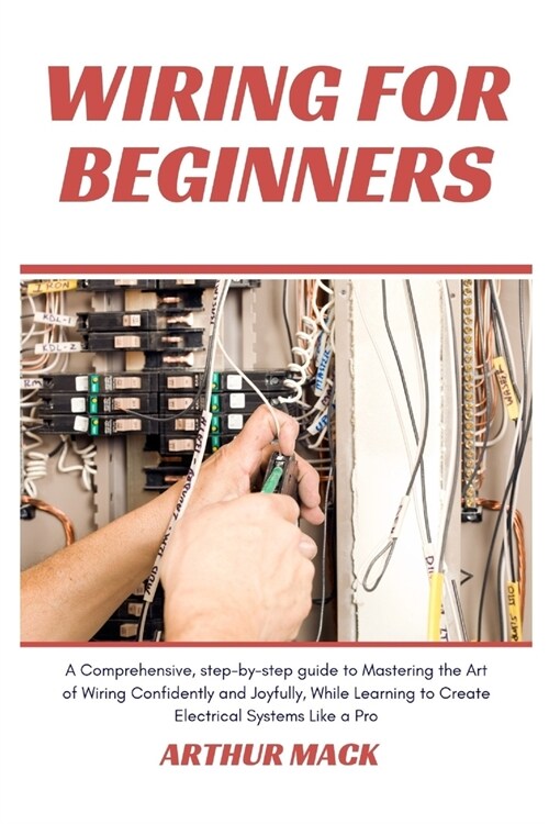 Wiring for Beginners: A Comprehensive, Step-by-step Guide to Mastering the Art of Wiring Confidently and Joyfully, While Learning to Create (Paperback)