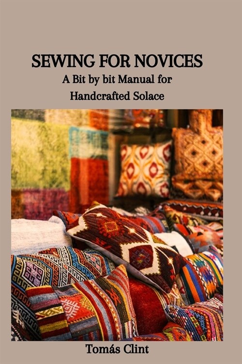 Sewing for Novices: A Bit by bit Manual for Handcrafted Solace (Paperback)