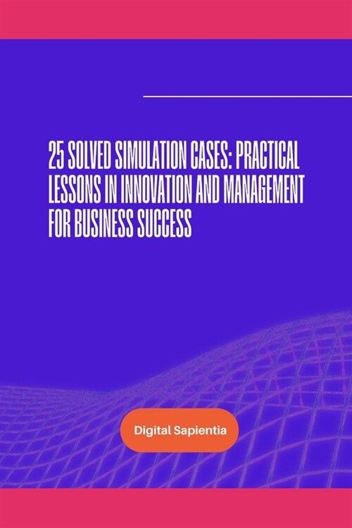 25 Solved Simulation Cases: Practical Lessons in Innovation and Management for Business Success (Paperback)