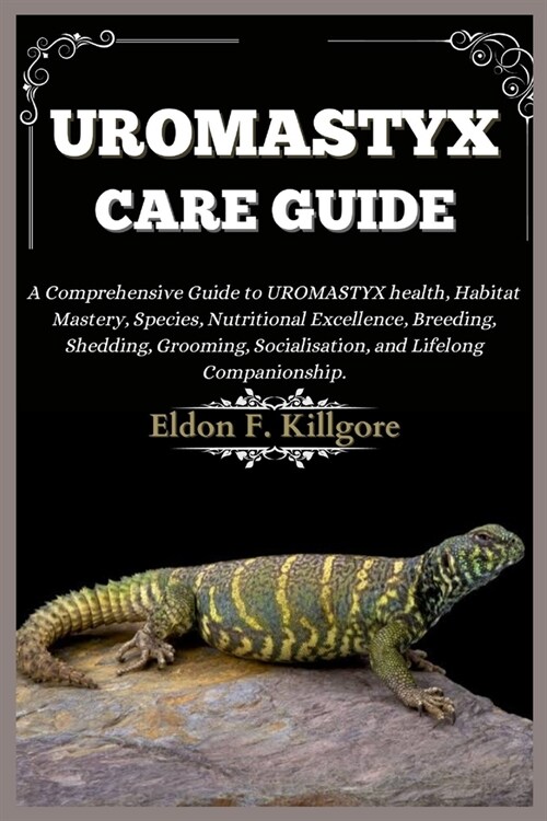 Uromastyx Care Guide: A Comprehensive Guide to Uromastyx health, Habitat Mastery, Species, Nutritional Excellence, Breeding, Shedding, Groom (Paperback)