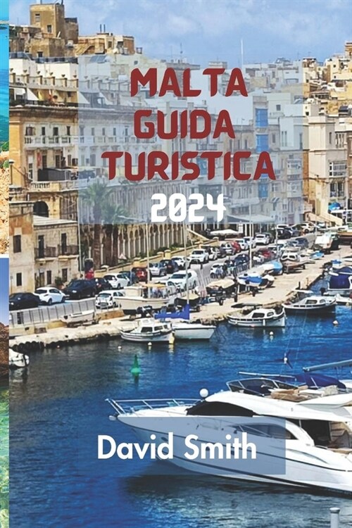 Malta Guida Turistica 2024: Scopri Lincantevole Fascino Del Gioiello Mediterraneo Con La Nostra Guida Completa (Paperback)