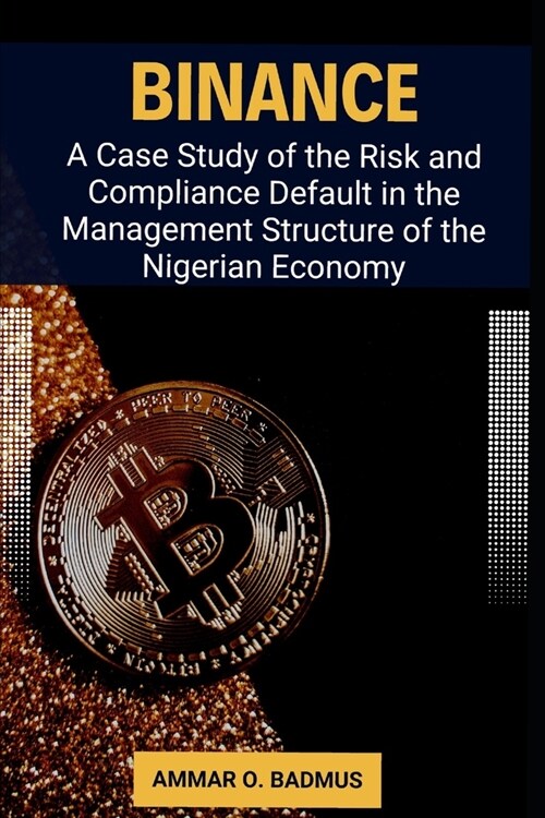 Binance: A Case Study of the Risk and Compliance Default in the Management Structure of the Nigerian Economy (Paperback)