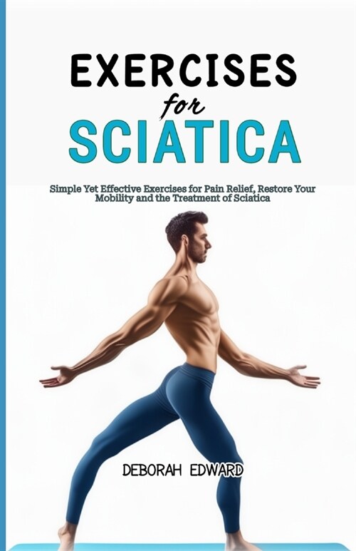 Exercises for Sciatica: Simple Yet Effective Exercises for Pain Relief, Restore Your Mobility and the Treatment of Sciatica (Paperback)