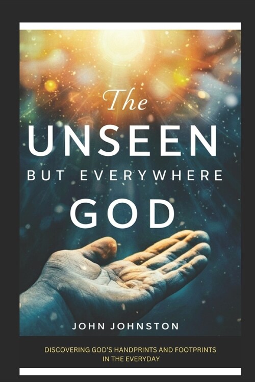 The Unseen, But Everywhere God: Discovering Gods Handprints and Footprints in the Everyday (Paperback)