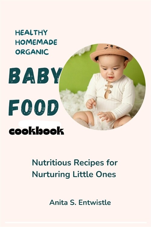 Healthy homemade organic baby food cookbook: Nutritious Recipes for Nurturing Little Ones (Paperback)
