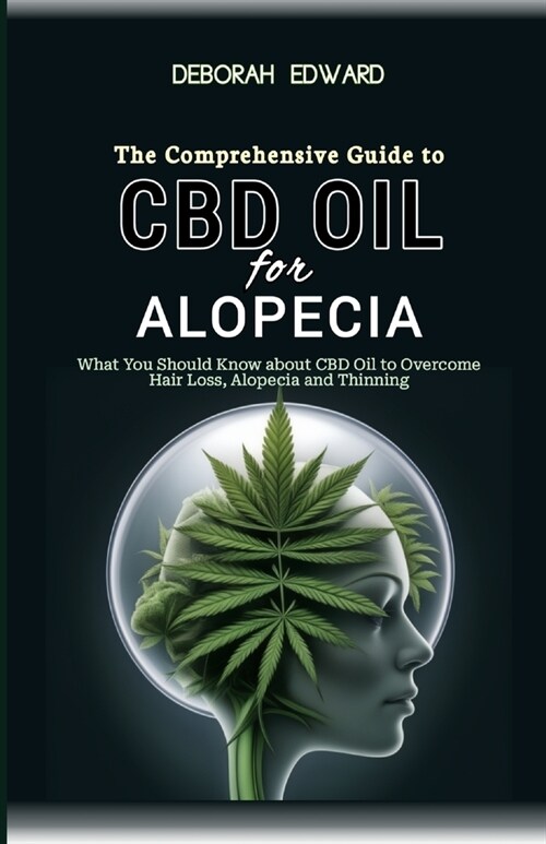 The Complete Guide to CBD Oil for Alopecia: What You Should Know about CBD Oil to Overcome Hair Loss, Alopecia and Thinning (Paperback)