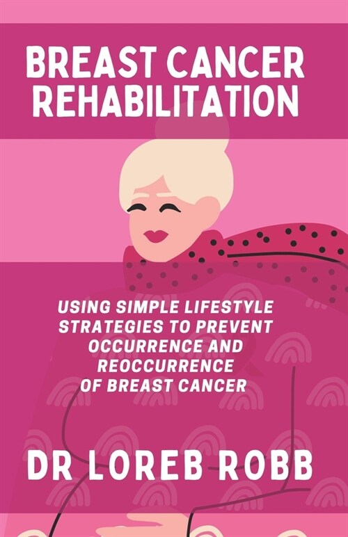 Breast Cancer Rehabilitation: Using Simple Lifestyle Strategies to Prevent the Occurrence and Reoccurrence of Breast Cancer (Paperback)