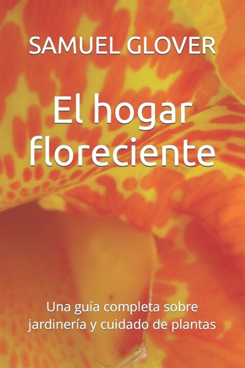 El hogar floreciente: Una gu? completa sobre jardiner? y cuidado de plantas (Paperback)