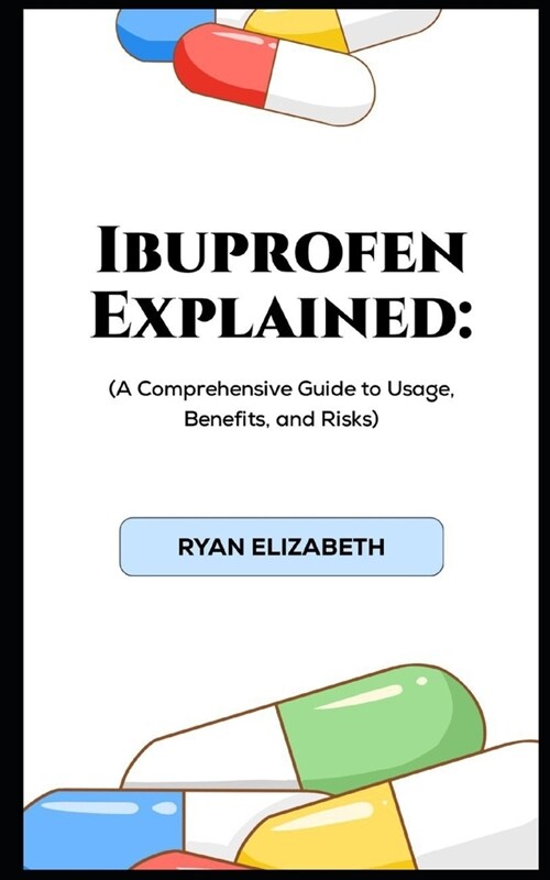 Ibuprofen Explained: A Comprehensive Guide to Usage, Benefits, and Risks (Paperback)