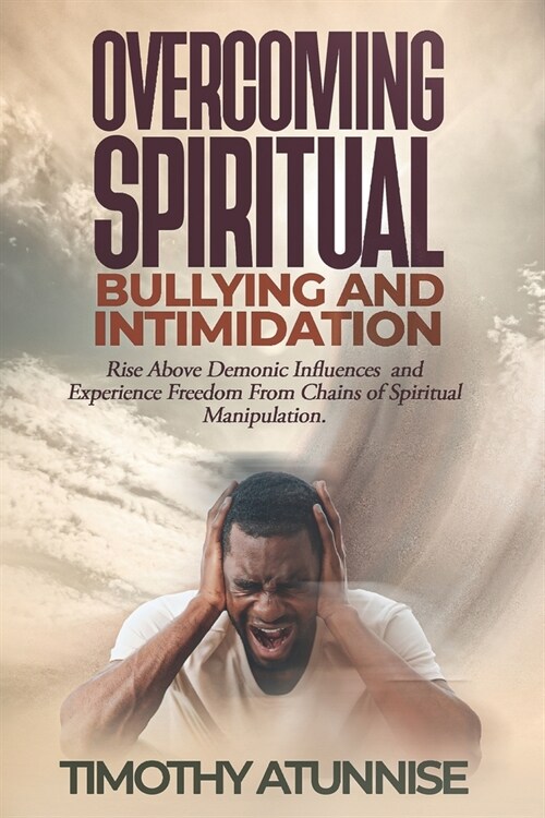 Overcoming Spiritual Bullying and Intimidation: Rise above demonic influences and experience freedom from chains of spiritual manipulation (Paperback)