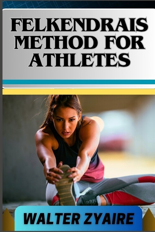 Felkendrais Method for Athletes: A Complete Guide For Unraveling Potential And Discovering Fluidity Through Awareness (Paperback)