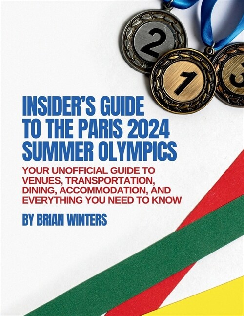 Insiders Guide to the Paris 2024 Summer Olympics: Your Unofficial Guide to Venues, Transportation, Dining, Accommodation, and Everything You Need to (Paperback)