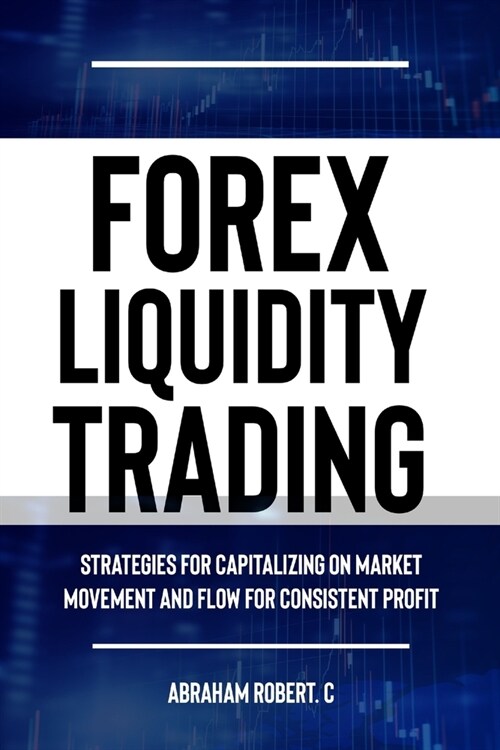 Forex Liquidity Trading: Understand Liquidity or Be Stop out due to Liquidity: Strategies for Capitalizing on Market Movements and Flow for mak (Paperback)