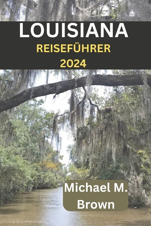 Louisiana Reisef?rer 2024: Entdecken Sie lebendige Kultur, versteckte Sch?ze, historische St?ten und Cajun-K?heund lebendige Kultur (Paperback)