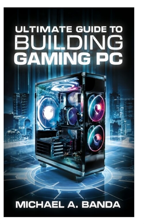 Ultimate Guide to Building Gaming PC: Expert Tips & Components (Paperback)