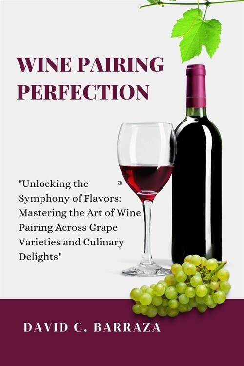Wine Pairing Perfection: Unlocking the Symphony of Flavors: Mastering the Art of Wine Pairing Across Grape Varieties and Culinary Delights (Paperback)