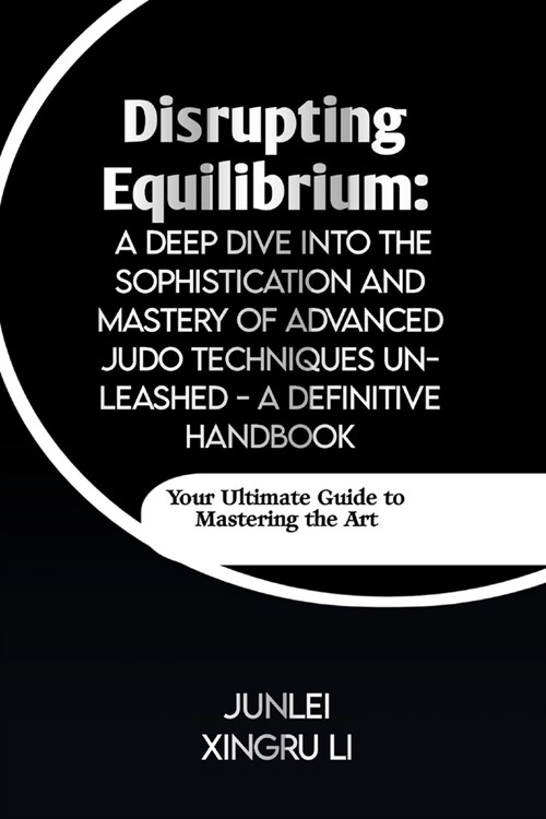 Disrupting Equilibrium: A Deep Dive into the Sophistication and Mastery of Advanced Judo Techniques Unleashed - A Definitive Handbook: Your Ul (Paperback)