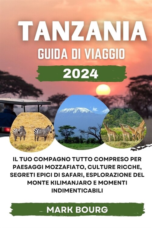 Tanzania Guida Di Viaggio 2024: Il tuo compagno tutto compreso per paesaggi mozzafiato, culture ricche, segreti epici di safari, esplorazione del Mont (Paperback)