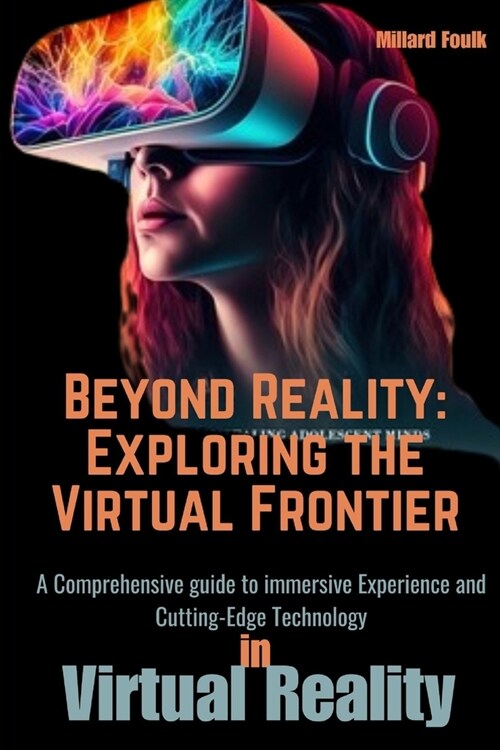 Beyond Reality: Exploring the virtual frontier: A Comprehensive guide to immersive Experience and Cutting-Edge Technology (Paperback)
