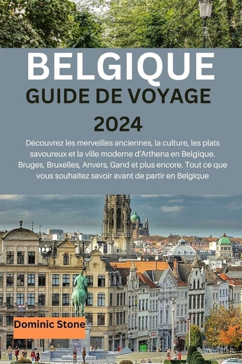 Belgique Guide de Voyage 2024: ?la d?ouverte des merveilles anciennes, de la culture, des plats all?hants et de la ville moderne dArthena de la B (Paperback)