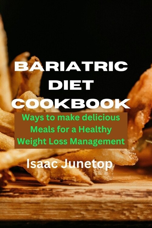 Bariatric Diet Cookbook: Ways to make delicious Meals for a Healthy Weight Loss Management (Paperback)