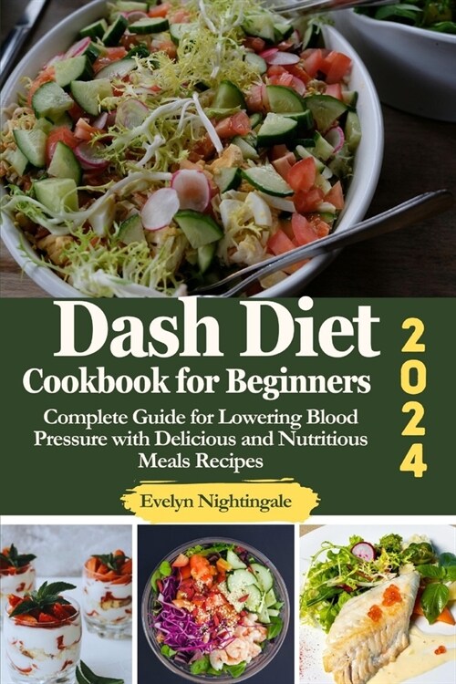 Dash Diet Cookbook for Beginners 2024: Complete Guide for Lowering Blood Pressure with Delicious and Nutritious Meals Recipes (Paperback)