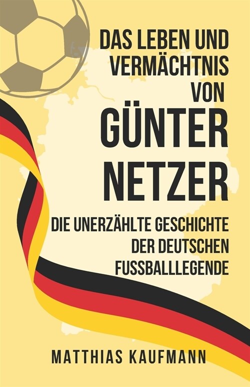 Das Leben und Verm?htnis von G?ter Netzer: Die unerz?lte Geschichte der deutschen Fu?alllegende (Paperback)