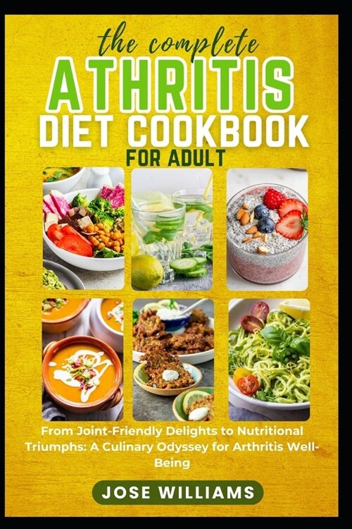 The Complete Arthritis Diet Cookbook for Adult: From Joint-Friendly Delights to Nutritional Triumphs: A Culinary Odyssey for Arthritis Well-Being (Paperback)