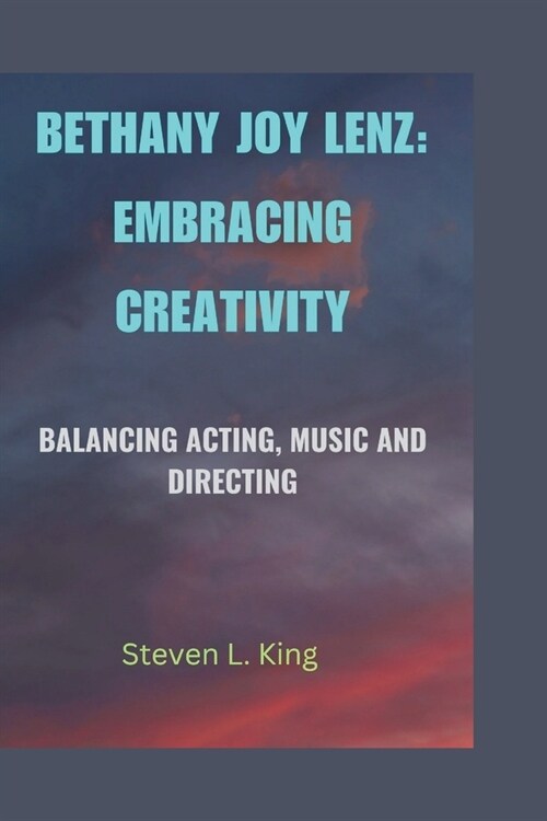 Bethany Joy Lenz: Embracing Creativity: Balancing Acting, Music and Directing (Paperback)