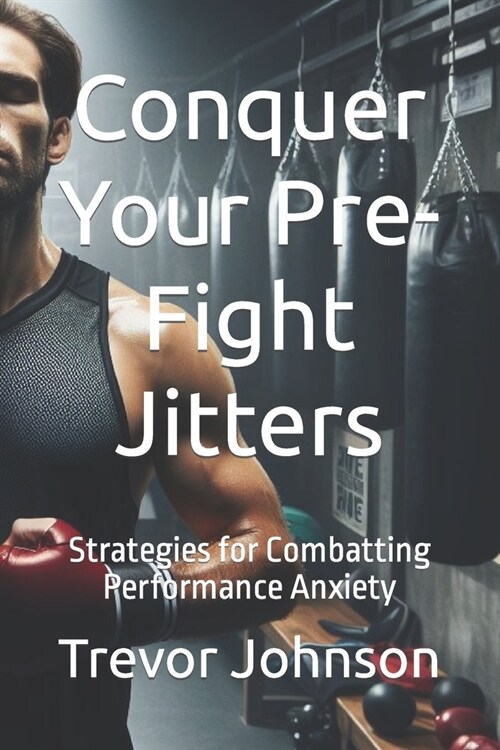 Conquer Your Pre-Fight Jitters: Strategies for Combatting Performance Anxiety (Paperback)