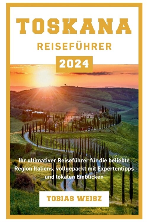 Toskana Reisef?rer 2024: Ihr ultimativer Reisef?rer f? die beliebte Region Italiens, vollgepackt mit Expertentipps und lokalen Einblicken (Paperback)
