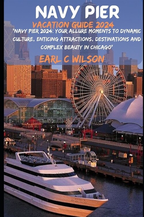 Navy Pier Vacation Guide 2024: Navy Pier 2024: Your Allure Moments To Dynamic Culture, Enticing Attractions, Destinations and Complex Beauty in Chic (Paperback)