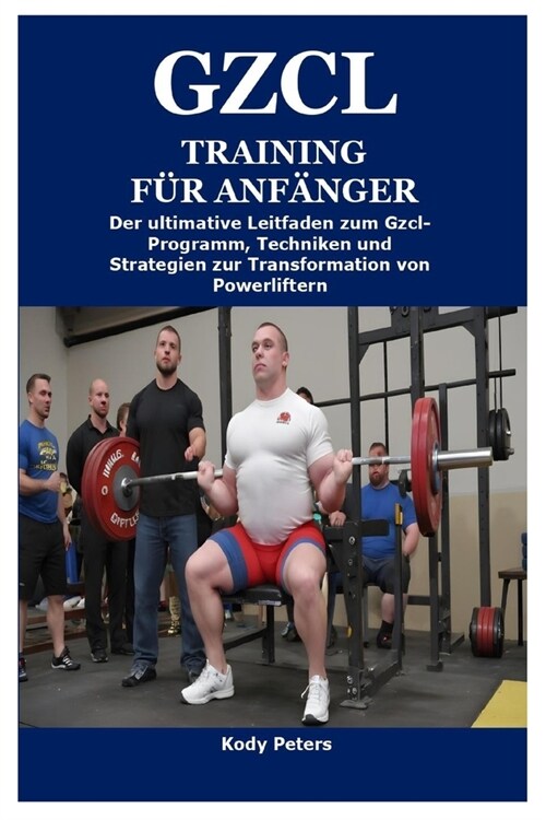 Gzcl Training f? Anf?ger: Der ultimative Leitfaden zum Gzcl-Programm, Techniken und Strategien zur Transformation von Powerliftern (Paperback)