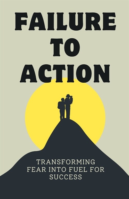 Failure to Action: Transforming Fear into Fuel for Success (Paperback)