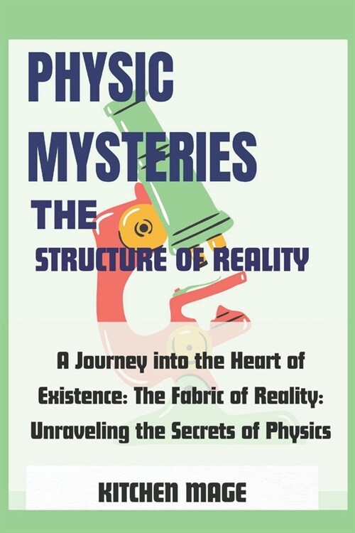 Physic Mysteries The Structure of Reality: A Journey into the Heart of Existence: The Fabric of Reality: Unraveling the Secrets of Physics (Paperback)