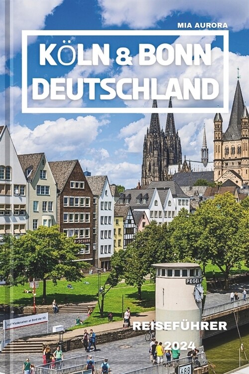 K?n & Bonn Deutschland Reisef?rer 2024: Entdecken Sie das Herz des Rheinlandes: Eine kulturelle Odyssee durch historische St?te und malerische Land (Paperback)