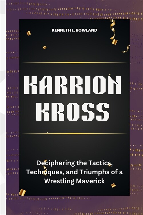 Karrion Kross: Deciphering the Tactics, Techniques, and Triumphs of a Wrestling Maverick (Paperback)