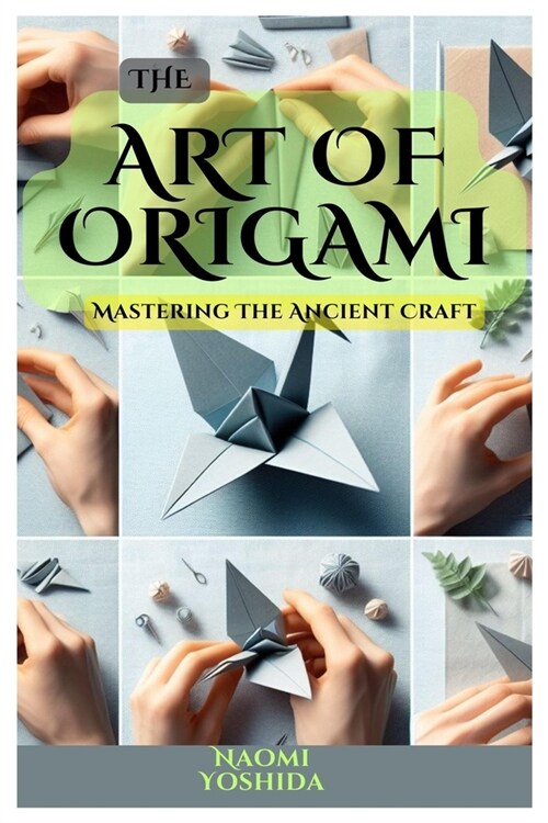 The Art of Origami: Mastering The Ancient Craft (Paperback)