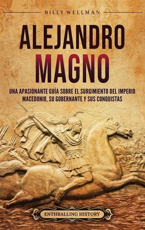 Alejandro Magno: Una apasionante gu? sobre el surgimiento del Imperio macedonio, su gobernante y sus conquistas (Hardcover)